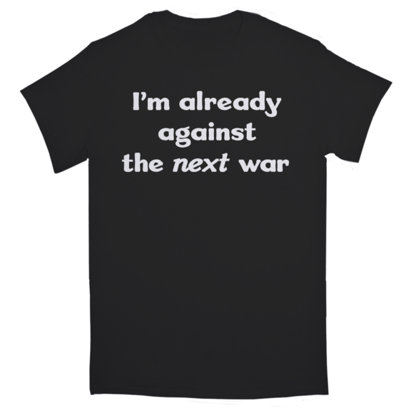 I'm Already Against The Next War T-Shirt GONE