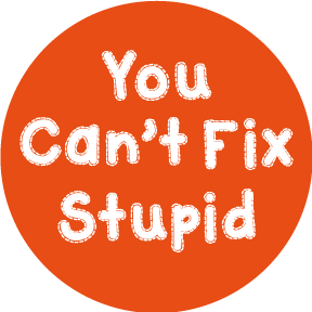 Image result for you can't fix stupid