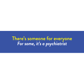 Someone For Everyone Psychiatrist Bumper Sticker